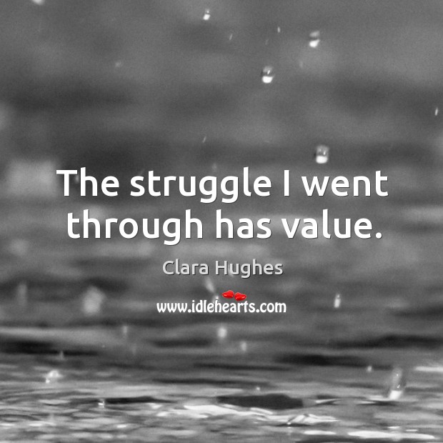 The struggle I went through has value. Clara Hughes Picture Quote
