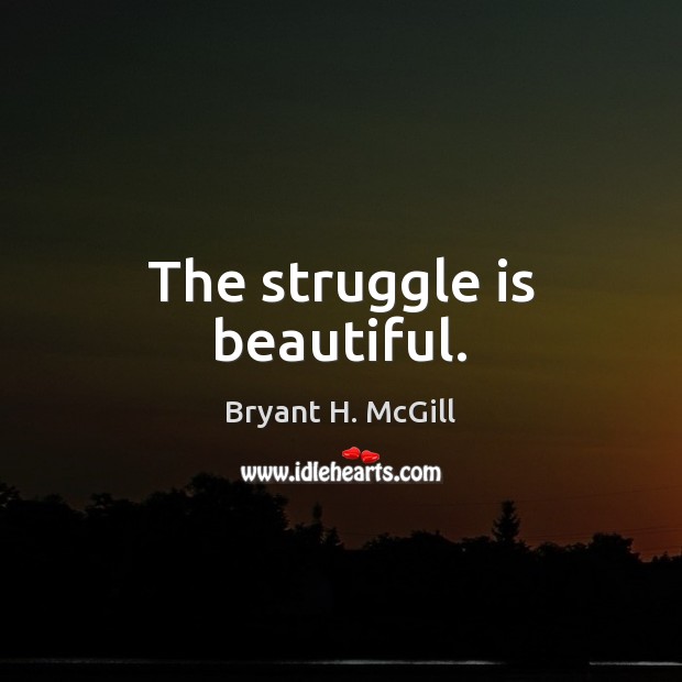 The struggle is beautiful. Bryant H. McGill Picture Quote