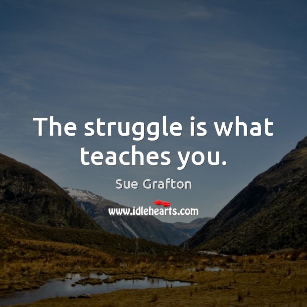 The struggle is what teaches you. Sue Grafton Picture Quote