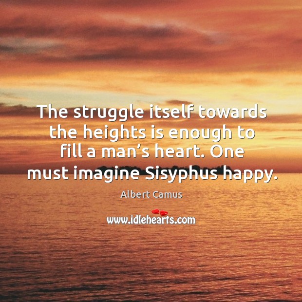 The struggle itself towards the heights is enough to fill a man’s heart. One must imagine sisyphus happy. Image