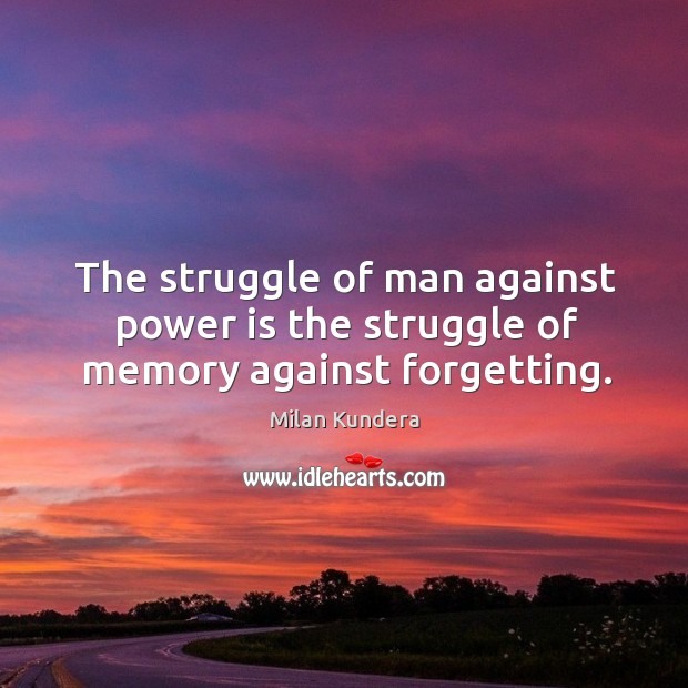 The struggle of man against power is the struggle of memory against forgetting. Power Quotes Image