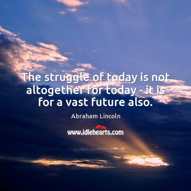 The struggle of today is not altogether for today – it is for a vast future also. Image