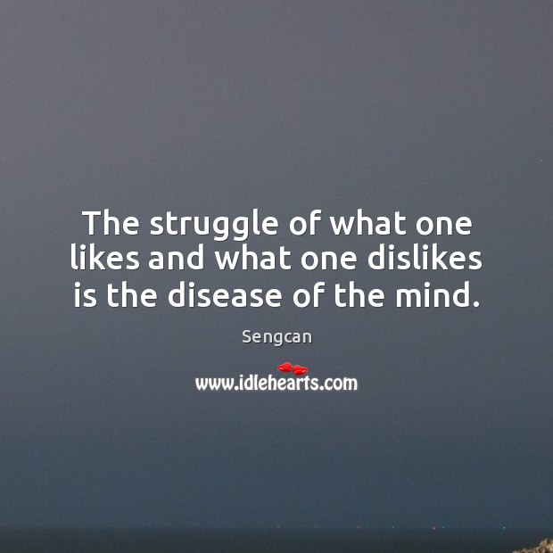 The struggle of what one likes and what one dislikes is the disease of the mind. Sengcan Picture Quote