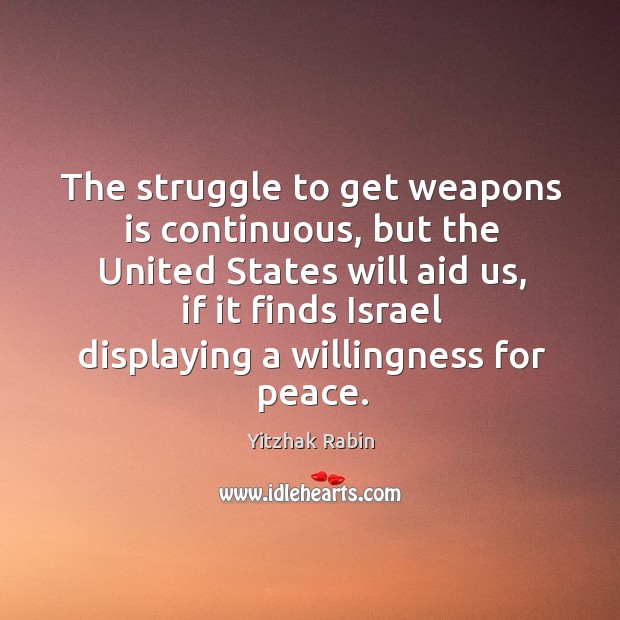 The struggle to get weapons is continuous, but the united states will aid us Yitzhak Rabin Picture Quote