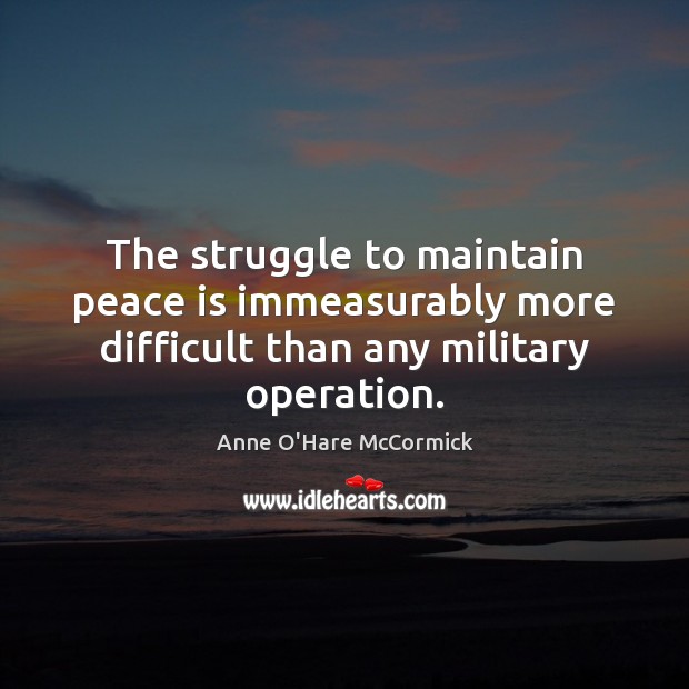 The struggle to maintain peace is immeasurably more difficult than any military operation. Anne O’Hare McCormick Picture Quote