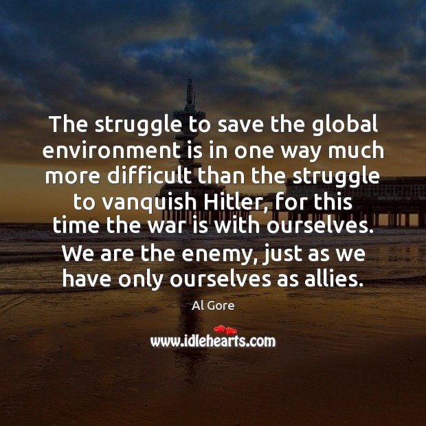 The struggle to save the global environment is in one way much Al Gore Picture Quote