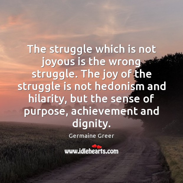 The struggle which is not joyous is the wrong struggle. The joy Germaine Greer Picture Quote