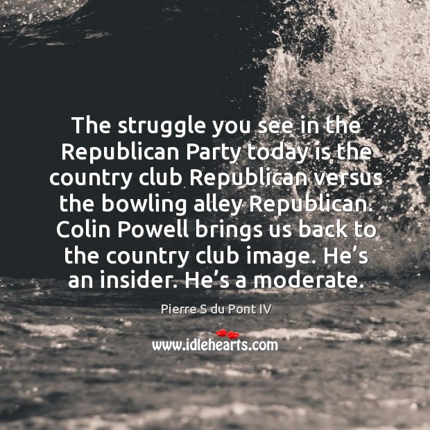 The struggle you see in the republican party today is the country club republican versus Pierre S du Pont IV Picture Quote