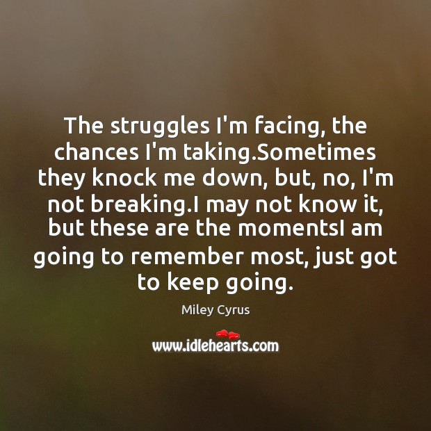 The struggles I’m facing, the chances I’m taking.Sometimes they knock me Miley Cyrus Picture Quote