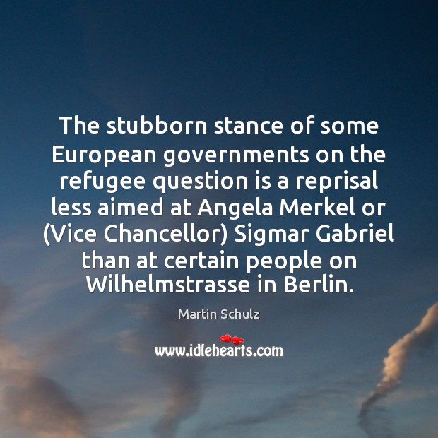 The stubborn stance of some European governments on the refugee question is Martin Schulz Picture Quote