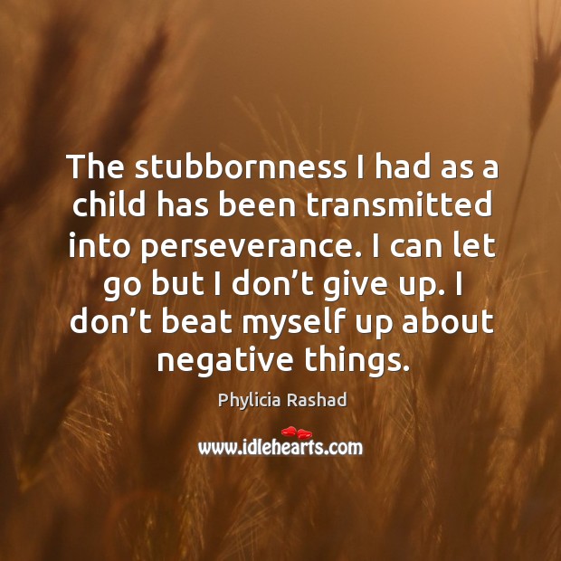 The stubbornness I had as a child has been transmitted into perseverance. Don’t Give Up Quotes Image