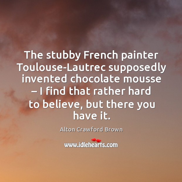 The stubby french painter toulouse-lautrec supposedly invented chocolate mousse Image