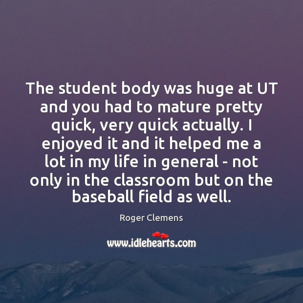 The student body was huge at UT and you had to mature Roger Clemens Picture Quote
