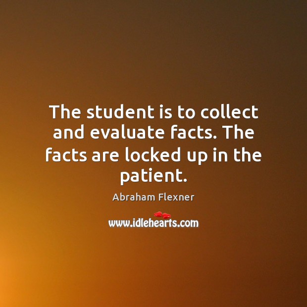 The student is to collect and evaluate facts. The facts are locked up in the patient. Student Quotes Image