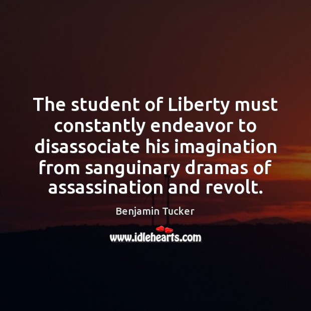 The student of Liberty must constantly endeavor to disassociate his imagination from Benjamin Tucker Picture Quote