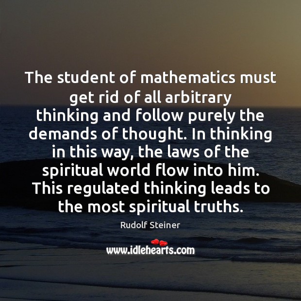 The student of mathematics must get rid of all arbitrary thinking and Rudolf Steiner Picture Quote
