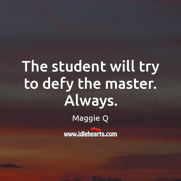 The student will try to defy the master. Always. Image