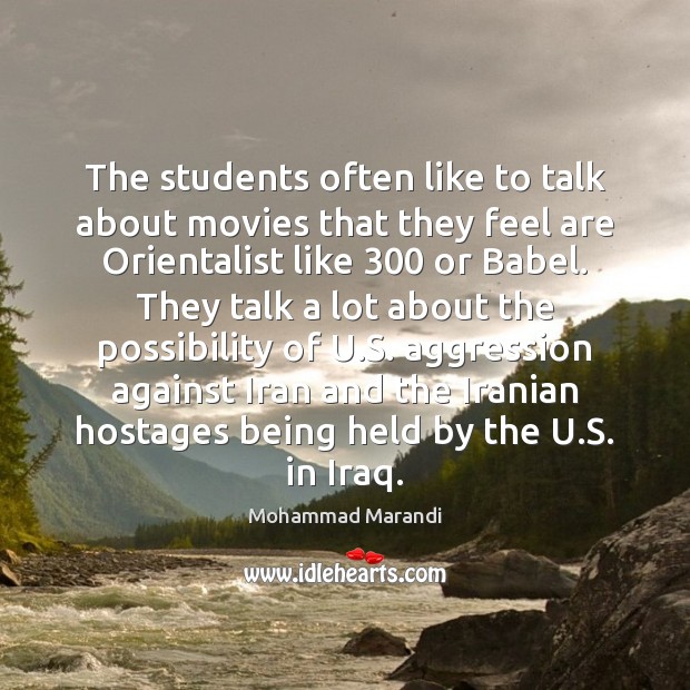 The students often like to talk about movies that they feel are Mohammad Marandi Picture Quote