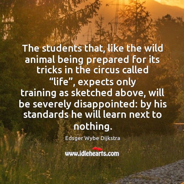 The students that, like the wild animal being prepared for its tricks in the circus called “life” Edsger Wybe Dijkstra Picture Quote