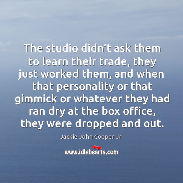 The studio didn’t ask them to learn their trade, they just worked them, and when that Jackie John Cooper Jr. Picture Quote