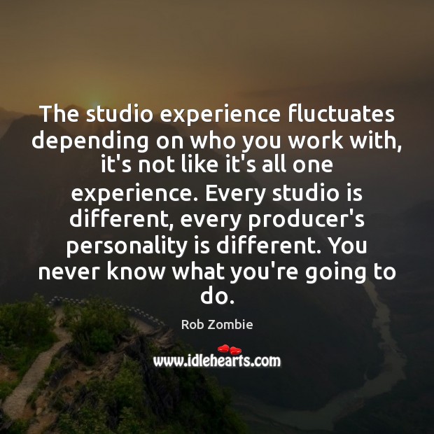 The studio experience fluctuates depending on who you work with, it’s not Rob Zombie Picture Quote