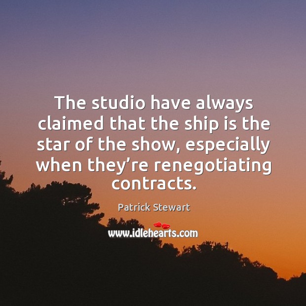 The studio have always claimed that the ship is the star of the show, especially when they’re renegotiating contracts. Patrick Stewart Picture Quote
