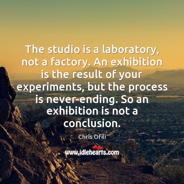The studio is a laboratory, not a factory. An exhibition is the Image