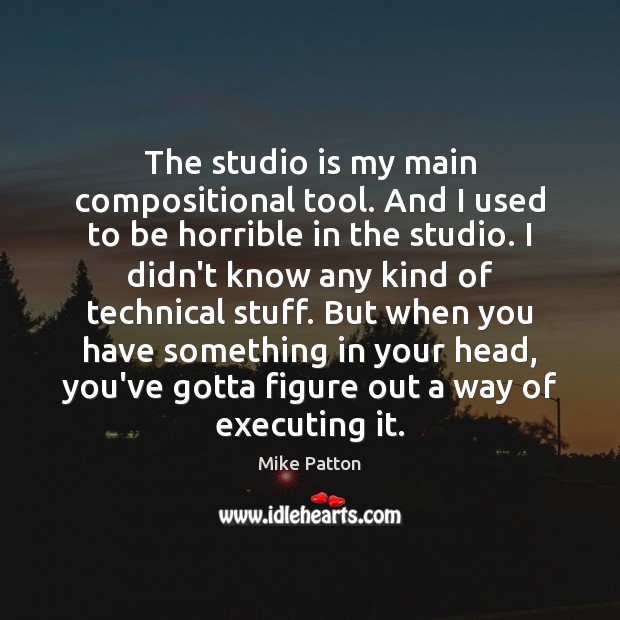 The studio is my main compositional tool. And I used to be Mike Patton Picture Quote