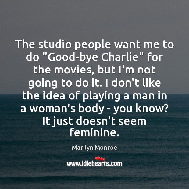 The studio people want me to do “Good-bye Charlie” for the movies, Marilyn Monroe Picture Quote