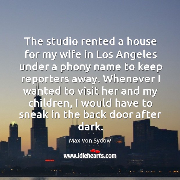 The studio rented a house for my wife in los angeles under a phony name to keep reporters away. Max von Sydow Picture Quote
