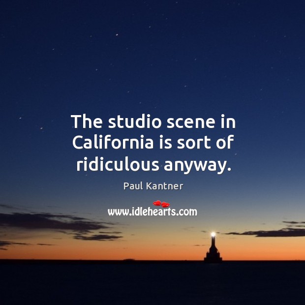The studio scene in california is sort of ridiculous anyway. Paul Kantner Picture Quote