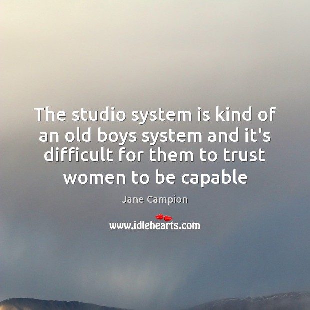 The studio system is kind of an old boys system and it’s Jane Campion Picture Quote