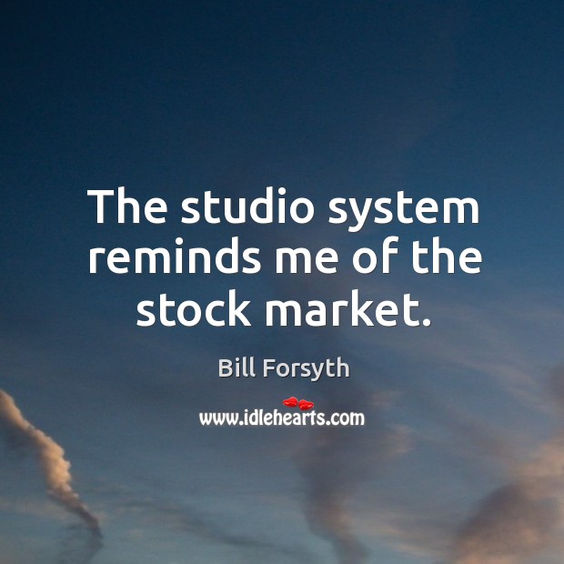 The studio system reminds me of the stock market. Bill Forsyth Picture Quote