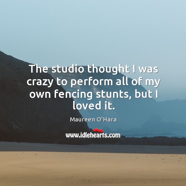 The studio thought I was crazy to perform all of my own fencing stunts, but I loved it. Maureen O’Hara Picture Quote