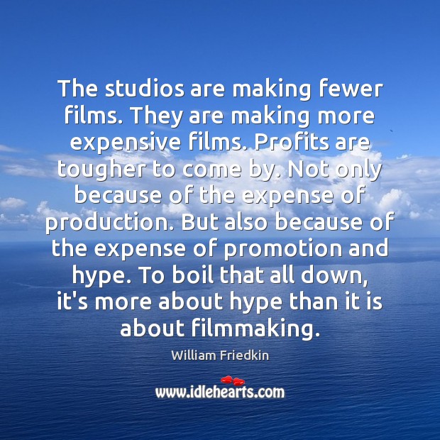 The studios are making fewer films. They are making more expensive films. William Friedkin Picture Quote