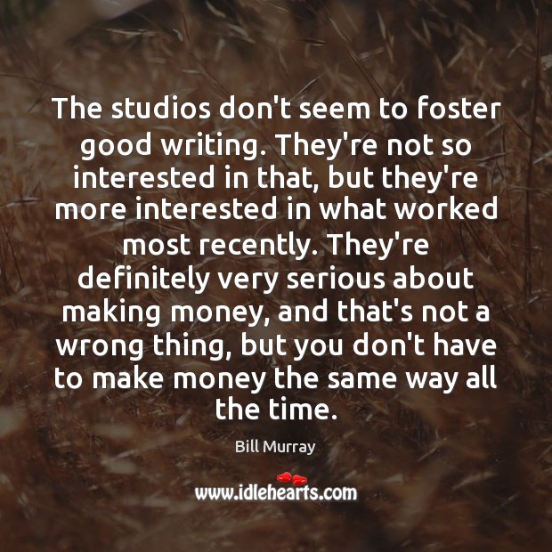 The studios don’t seem to foster good writing. They’re not so interested Bill Murray Picture Quote