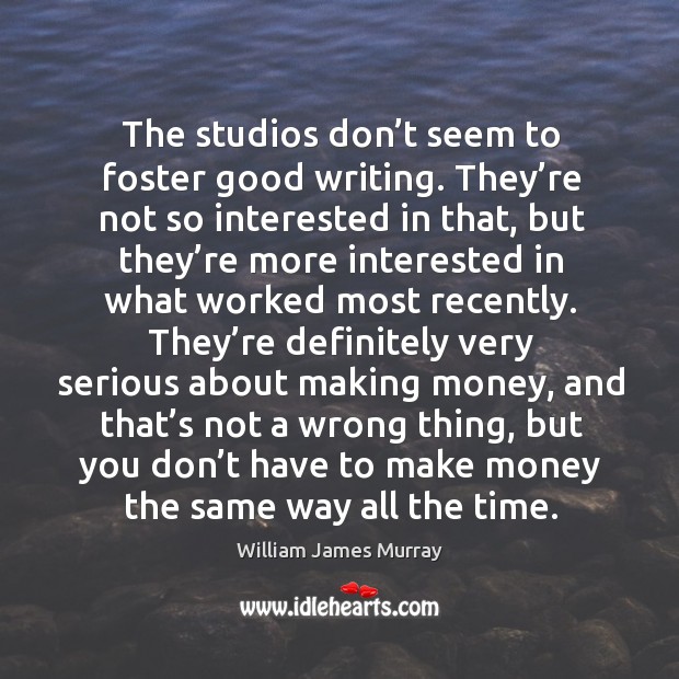 The studios don’t seem to foster good writing. They’re not so interested in that, but they’re William James Murray Picture Quote