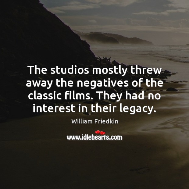 The studios mostly threw away the negatives of the classic films. They William Friedkin Picture Quote