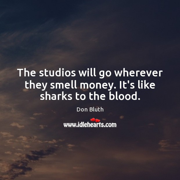 The studios will go wherever they smell money. It’s like sharks to the blood. Image