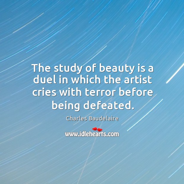 The study of beauty is a duel in which the artist cries with terror before being defeated. Image