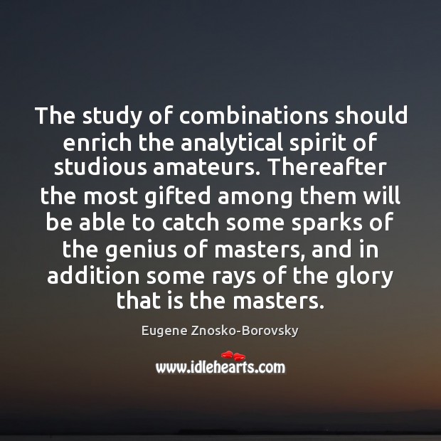 The study of combinations should enrich the analytical spirit of studious amateurs. Eugene Znosko-Borovsky Picture Quote