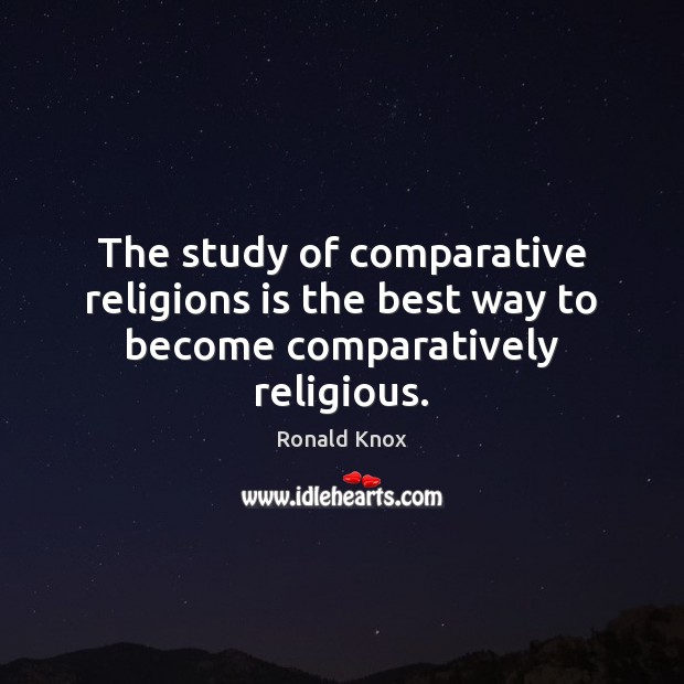 The study of comparative religions is the best way to become comparatively religious. Image