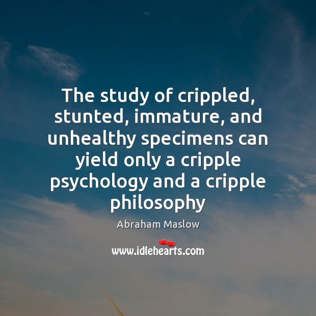 The study of crippled, stunted, immature, and unhealthy specimens can yield only Abraham Maslow Picture Quote