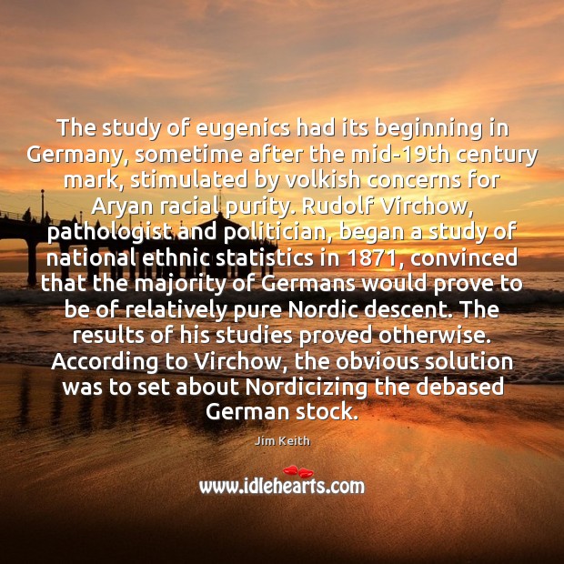 The study of eugenics had its beginning in Germany, sometime after the Jim Keith Picture Quote