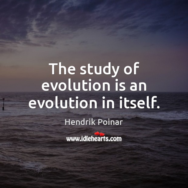 The study of evolution is an evolution in itself. Hendrik Poinar Picture Quote