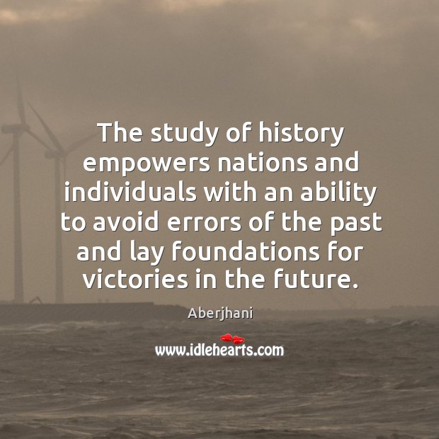 The study of history empowers nations and individuals with an ability to Aberjhani Picture Quote