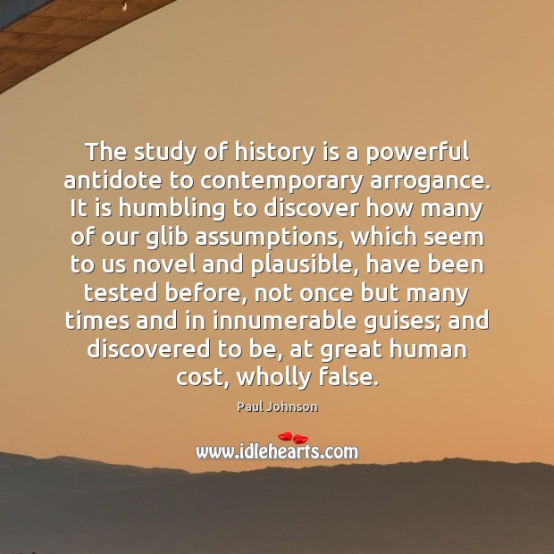 The study of history is a powerful antidote to contemporary arrogance. It History Quotes Image