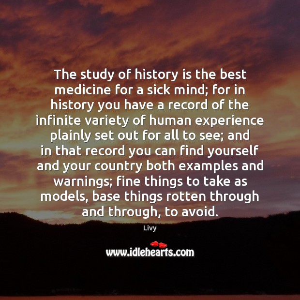 The study of history is the best medicine for a sick mind; Livy Picture Quote