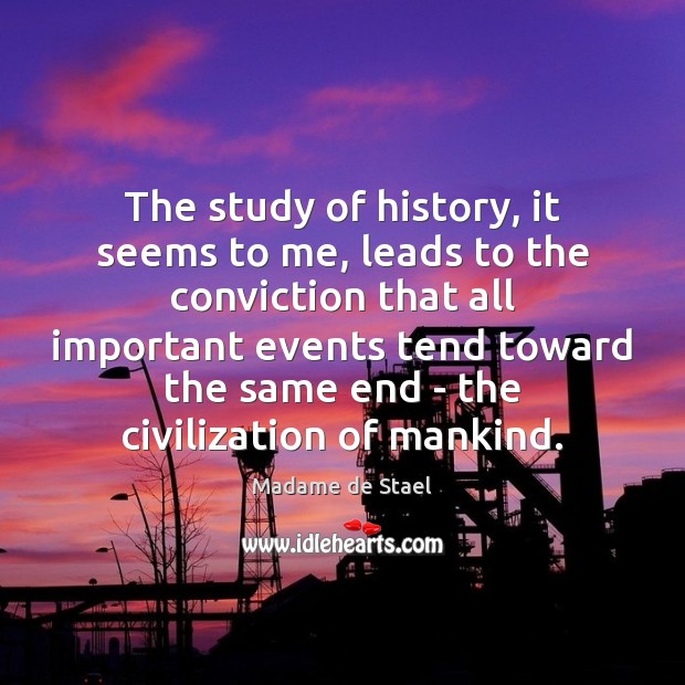 The study of history, it seems to me, leads to the conviction Madame de Stael Picture Quote