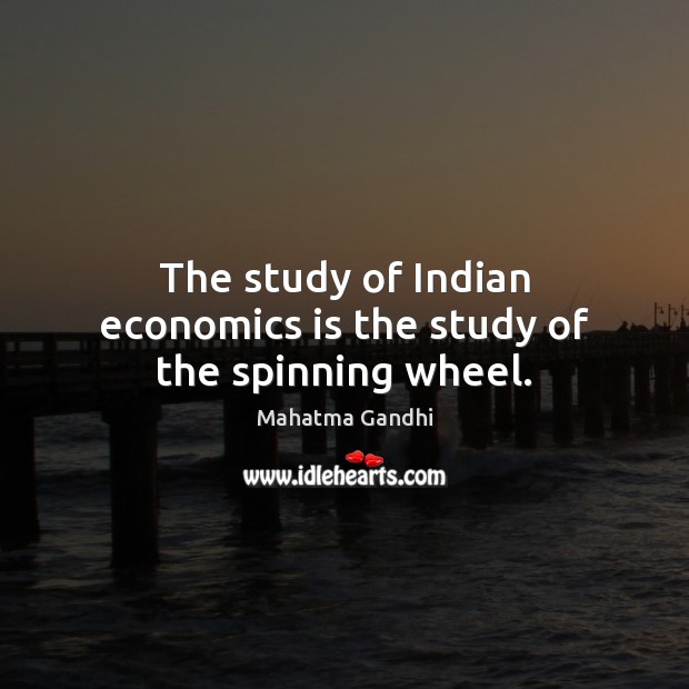 The study of Indian economics is the study of the spinning wheel. Mahatma Gandhi Picture Quote
